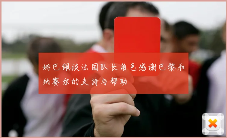 姆巴佩谈法国队长角色感谢巴黎和纳赛尔的支持与帮助