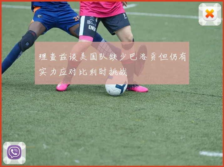 理查兹谈美国队缺少巴洛贡但仍有实力应对比利时挑战