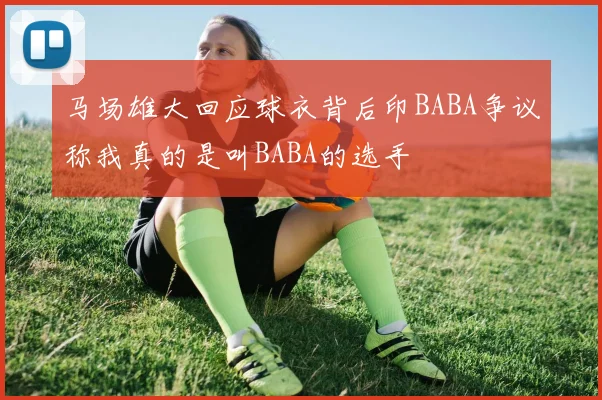 马场雄大回应球衣背后印BABA争议称我真的是叫BABA的选手