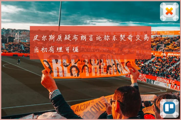 皮尔斯质疑布朗言论称东契奇交易当初有理可循