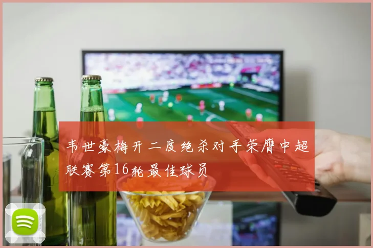 韦世豪梅开二度绝杀对手荣膺中超联赛第16轮最佳球员