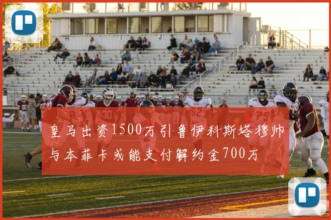 皇马出资1500万引鲁伊科斯塔穆帅与本菲卡或能支付解约金700万