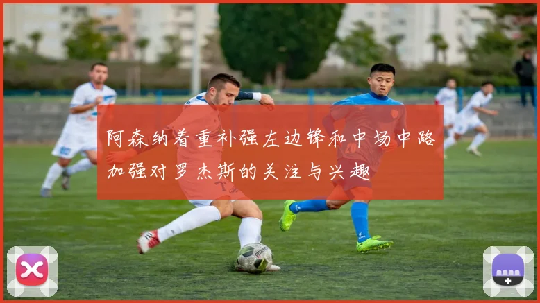 阿森纳着重补强左边锋和中场中路加强对罗杰斯的关注与兴趣